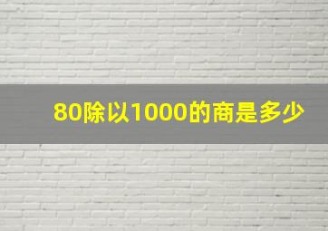 80除以1000的商是多少