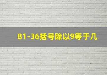 81-36括号除以9等于几