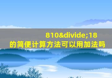 810÷18的简便计算方法可以用加法吗