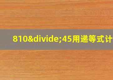 810÷45用递等式计算