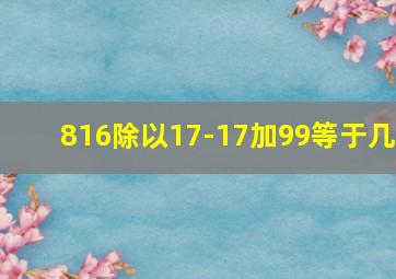 816除以17-17加99等于几