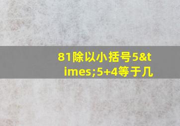 81除以小括号5×5+4等于几