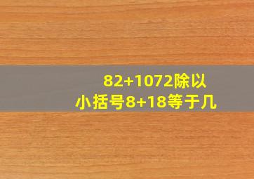 82+1072除以小括号8+18等于几