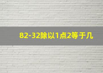 82-32除以1点2等于几