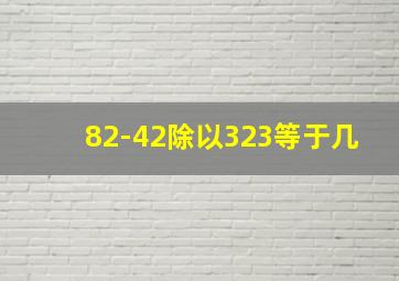 82-42除以323等于几