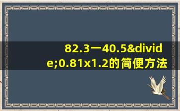 82.3一40.5÷0.81x1.2的简便方法