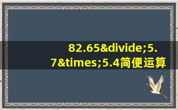 82.65÷5.7×5.4简便运算