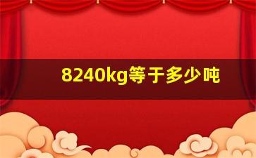 8240kg等于多少吨