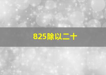 825除以二十