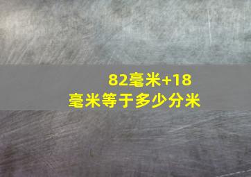 82毫米+18毫米等于多少分米