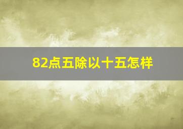 82点五除以十五怎样