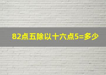 82点五除以十六点5=多少