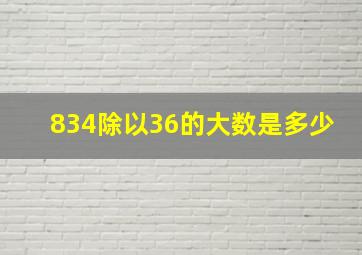 834除以36的大数是多少