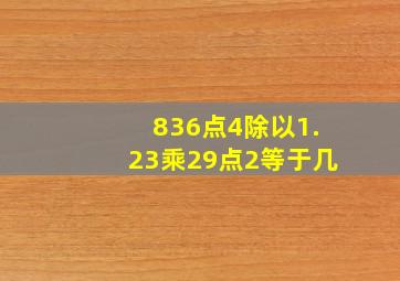 836点4除以1.23乘29点2等于几