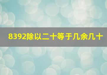 8392除以二十等于几余几十