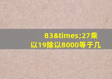 83×27乘以19除以8000等于几