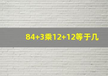 84+3乘12+12等于几