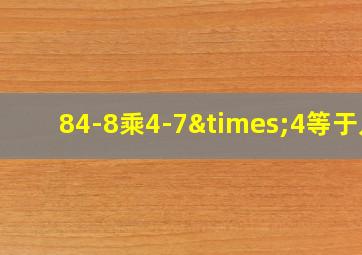 84-8乘4-7×4等于几