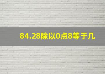 84.28除以0点8等于几