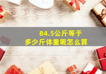 84.5公斤等于多少斤体重呢怎么算