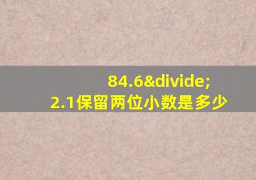 84.6÷2.1保留两位小数是多少