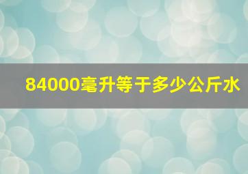 84000毫升等于多少公斤水