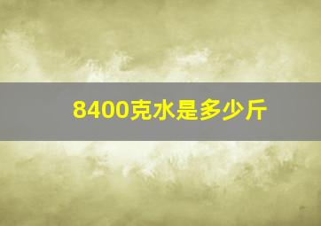 8400克水是多少斤