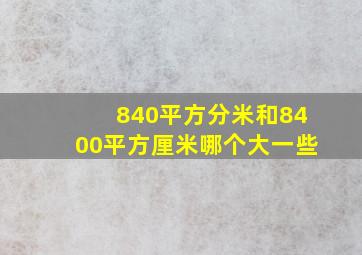 840平方分米和8400平方厘米哪个大一些