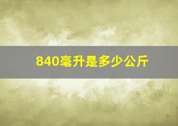 840毫升是多少公斤