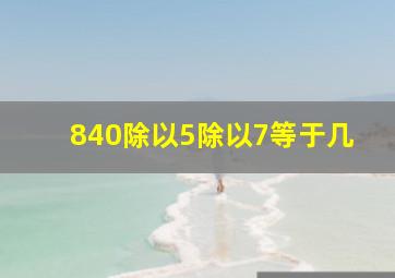 840除以5除以7等于几