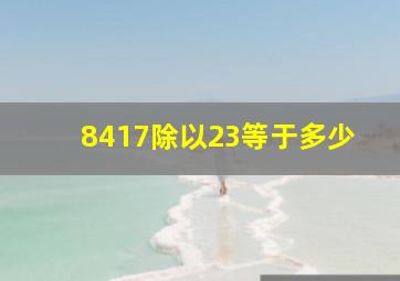 8417除以23等于多少