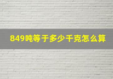 849吨等于多少千克怎么算