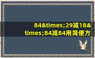 84×29减18×84减84用简便方法计算