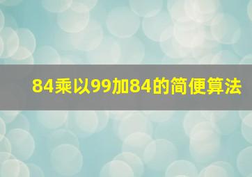 84乘以99加84的简便算法