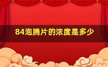 84泡腾片的浓度是多少