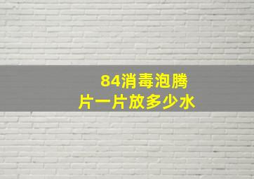 84消毒泡腾片一片放多少水