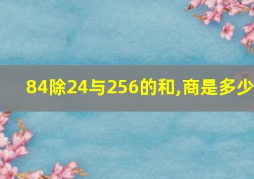 84除24与256的和,商是多少