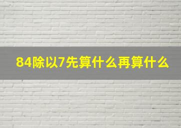 84除以7先算什么再算什么