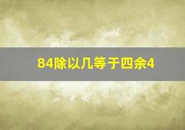 84除以几等于四余4