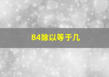 84除以等于几