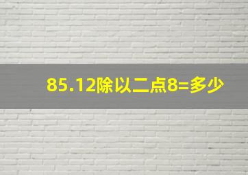 85.12除以二点8=多少