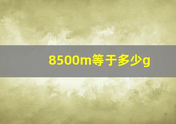 8500m等于多少g