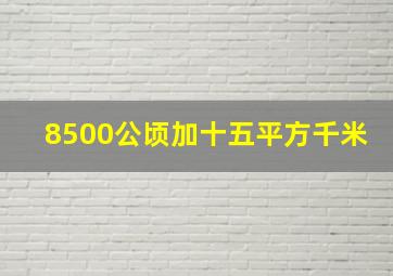 8500公顷加十五平方千米