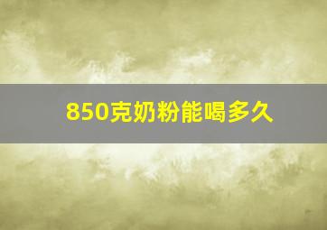 850克奶粉能喝多久