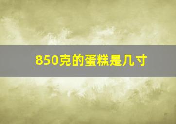 850克的蛋糕是几寸