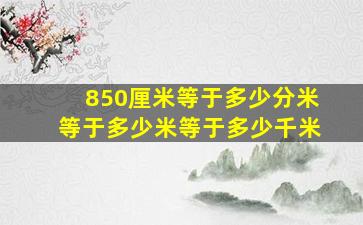 850厘米等于多少分米等于多少米等于多少千米