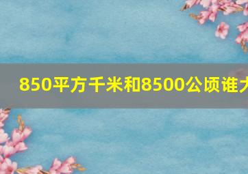 850平方千米和8500公顷谁大