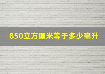 850立方厘米等于多少毫升