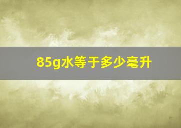 85g水等于多少毫升