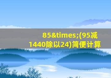 85×(95减1440除以24)简便计算